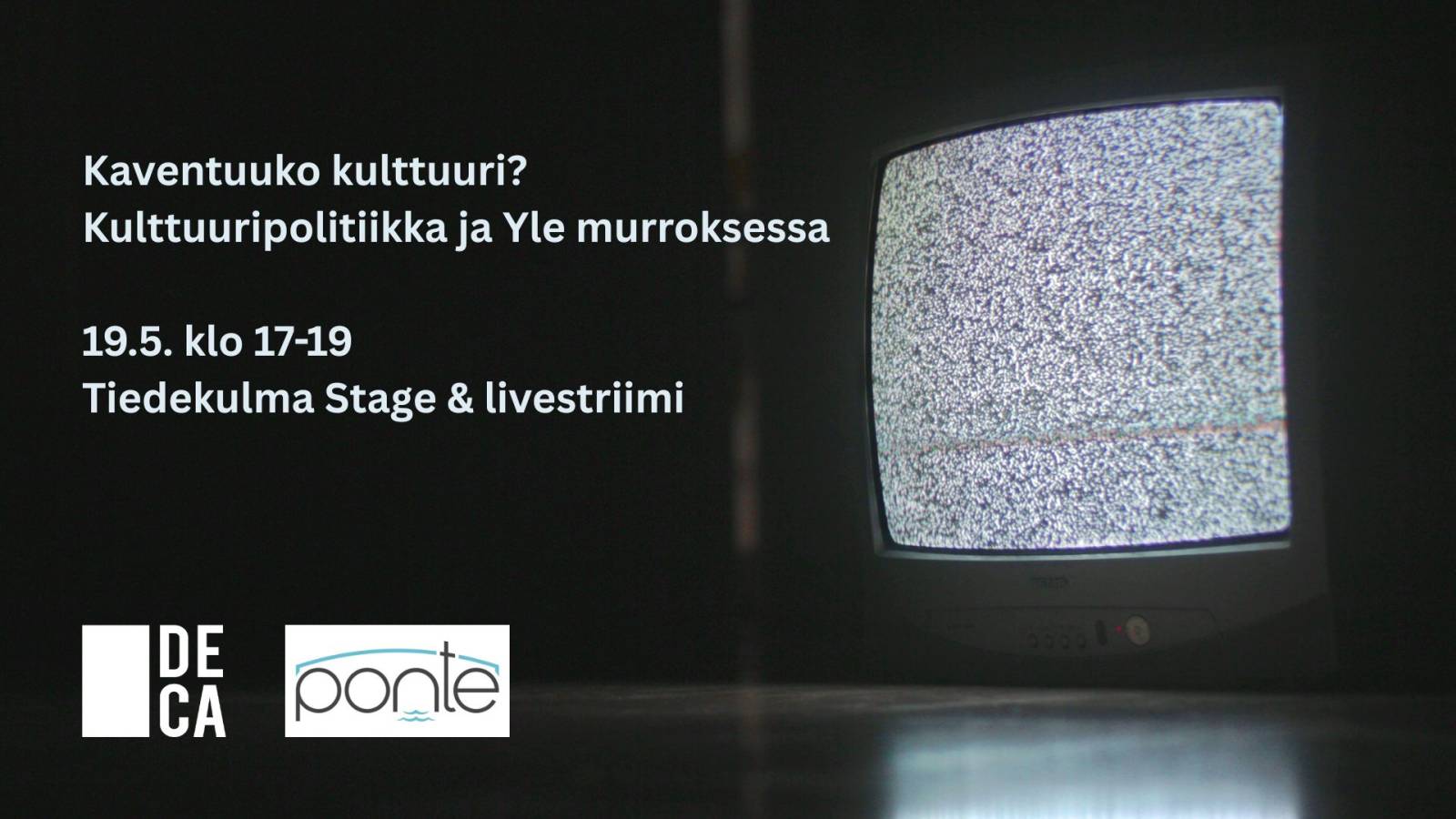 Televisio jonka ruudussa näkyy lumisadetta tai häiriökuvaa. Kuvassa teksti: "Kaventuuko kulttuuri? Kulttuuripolitiikka ja Yle murroksessa. 19.5. klo 17-19 Tiedekulma Stage & livestriimi". Alareunassa Deca- ja Ponte-tutkimushankkeiden logot.